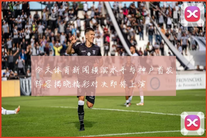 今天体育新闻横滨水手与神户首发阵容揭晓精彩对决即将上演