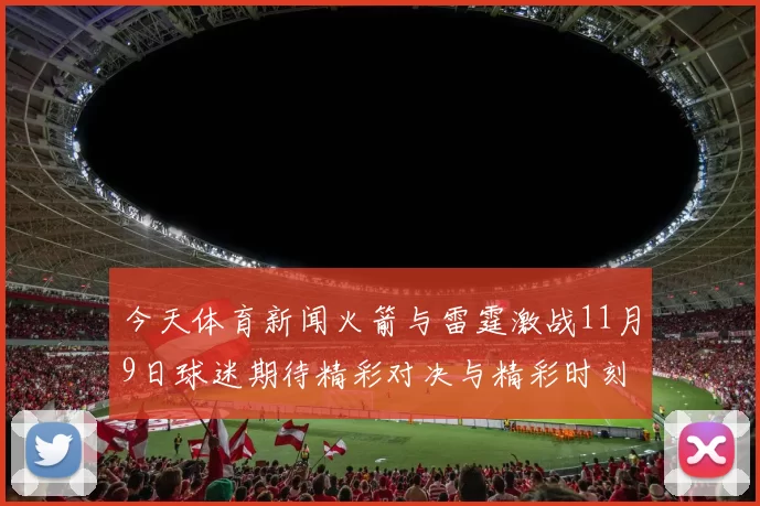今天体育新闻火箭与雷霆激战11月9日球迷期待精彩对决与精彩时刻